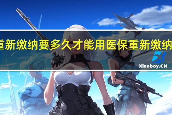 医保断交后重新缴纳要多久才能用医保重新缴纳中间的还可以补吗