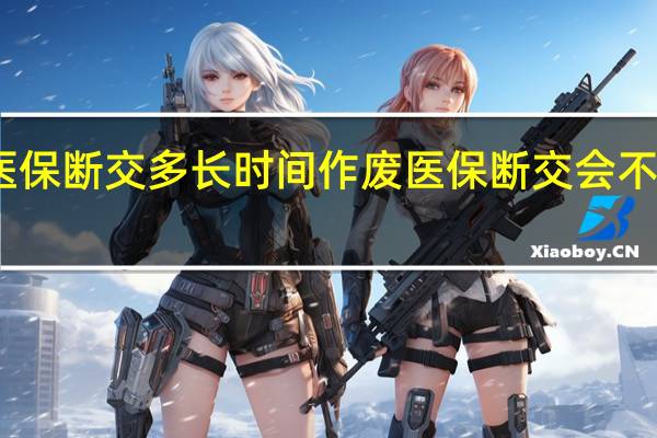 医保断交多长时间作废　医保断交会不会清零