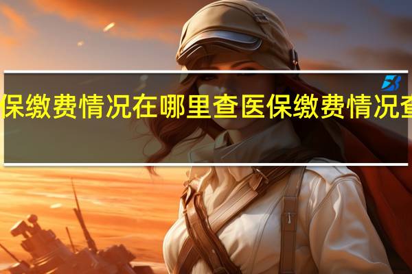 医保缴费情况在哪里查　医保缴费情况查询方法