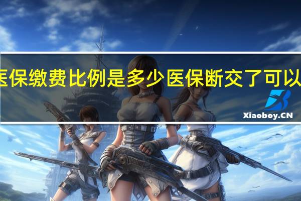 医保缴费比例是多少医保断交了可以补缴吗