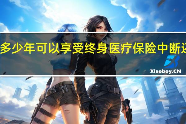 医保要交多少年可以享受终身　医疗保险中断还能累计年限吗