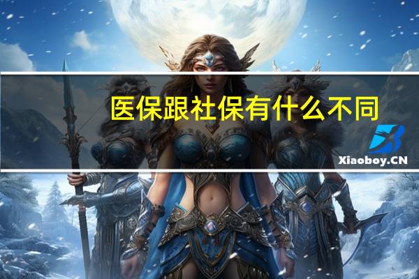 医保跟社保有什么不同（医保跟社保有什么区别呢）