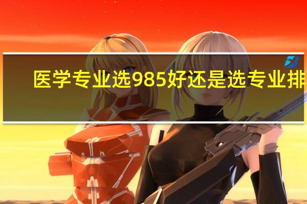 医学专业选985好还是选专业排名