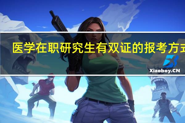 医学在职研究生有双证的报考方式吗