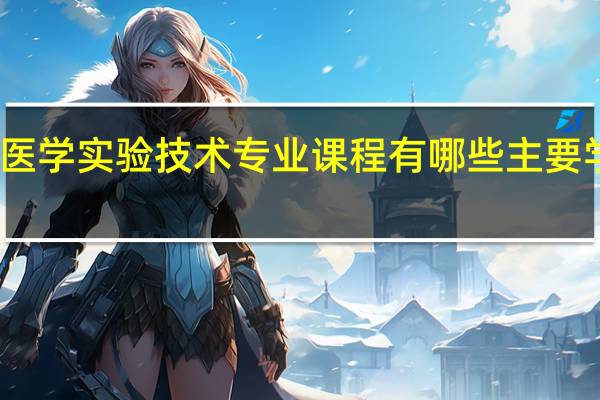 医学实验技术专业课程有哪些 主要学什么