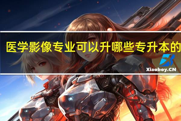 医学影像专业可以升哪些专升本的院校