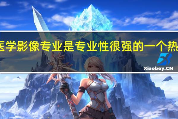 医学影像专业是专业性很强的一个热门专业，那么新西兰医学影像研究生如何