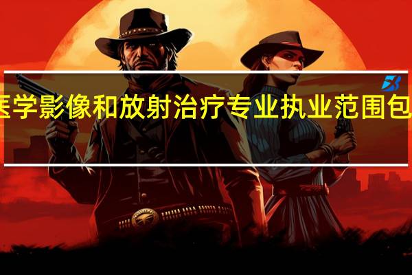 医学影像和放射治疗专业执业范围包括哪些