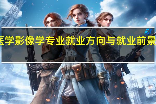 医学影像学专业就业方向与就业前景怎么样