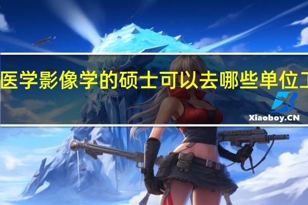 医学影像学的硕士可以去哪些单位工作呢