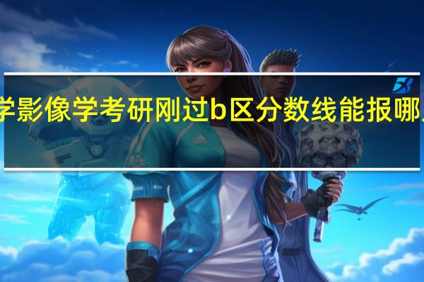 医学影像学考研刚过b区分数线能报哪几所学校