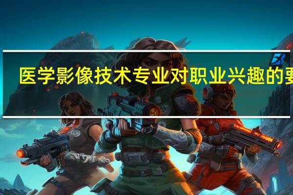 医学影像技术专业对职业兴趣的要求