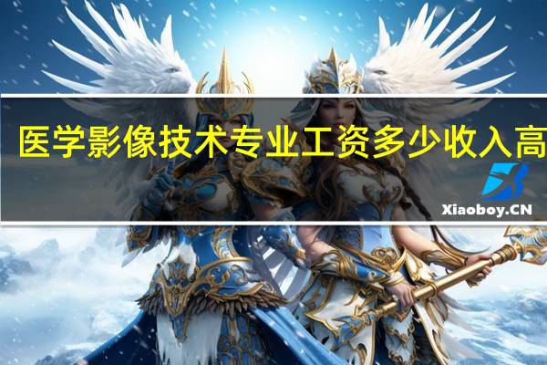 医学影像技术专业工资多少 收入高不高