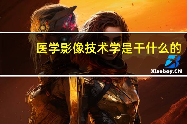 医学影像技术学是干什么的