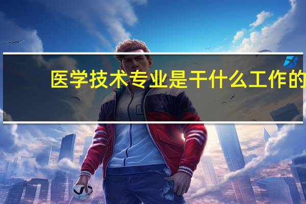 医学技术专业是干什么工作的