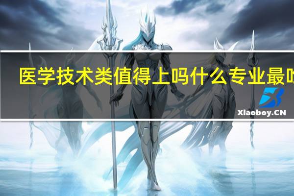 医学技术类值得上吗 什么专业最吃香