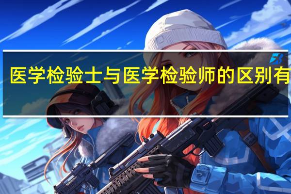 医学检验士与医学检验师的区别有哪些