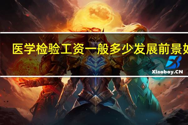 医学检验工资一般多少 发展前景如何