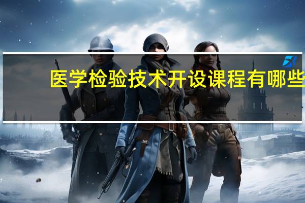 医学检验技术开设课程有哪些