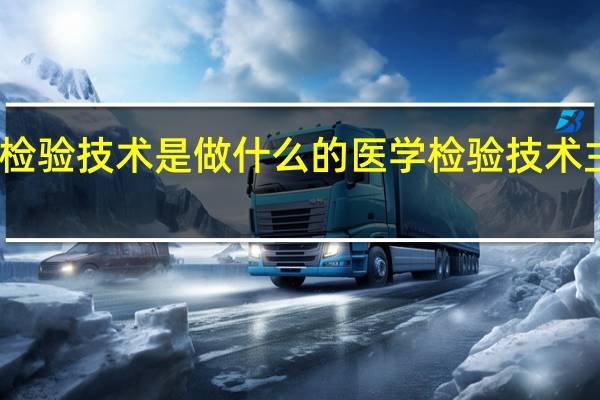医学检验技术是做什么的 医学检验技术主要学什么