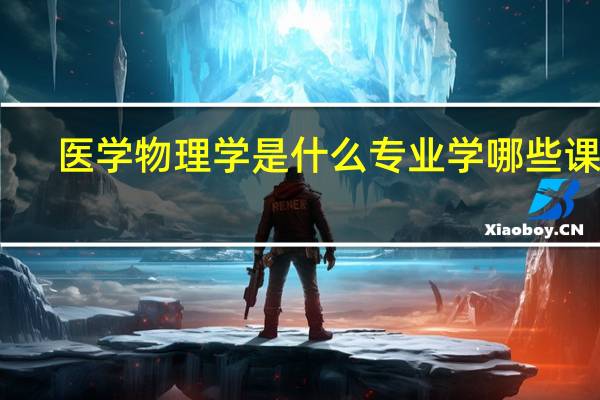 医学物理学是什么专业 学哪些课程