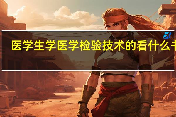 医学生学医学检验技术的看什么书籍，能很好的了解医学，培养自己的专业素质