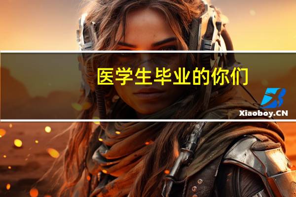 医学生毕业的你们，现在都在做什么