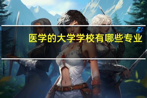 医学的大学学校有哪些专业
