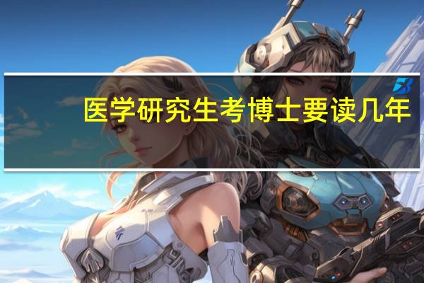 医学研究生考博士要读几年