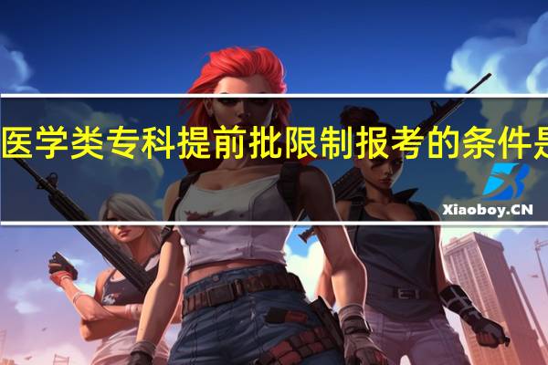 医学类专科提前批限制报考的条件是什么