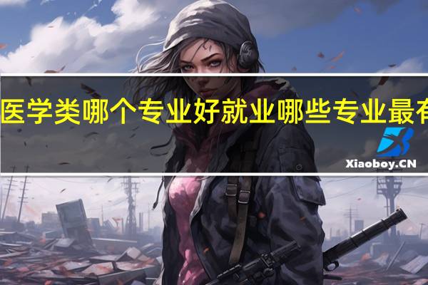 医学类哪个专业好就业 哪些专业最有前途