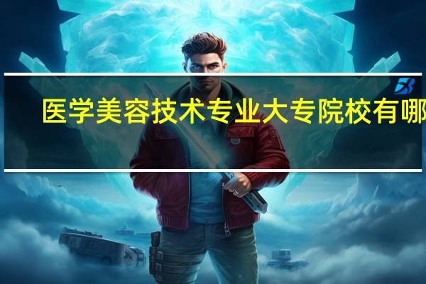 医学美容技术专业大专院校有哪些