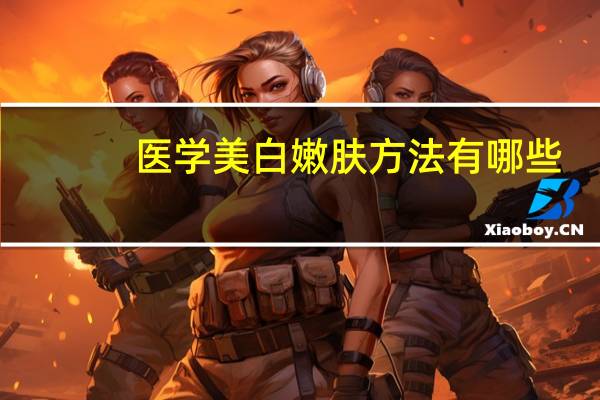 医学美白嫩肤方法有哪些(美白去皱祛斑的方法)