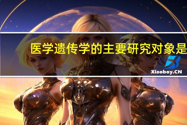 医学遗传学的主要研究对象是