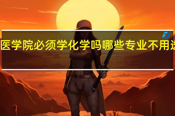 医学院必须学化学吗 哪些专业不用选化学
