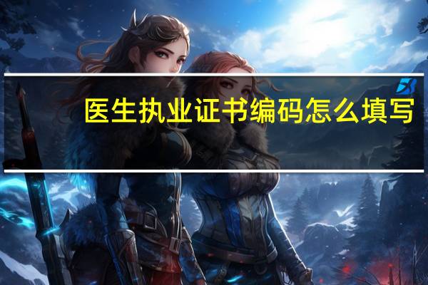 医生执业证书编码怎么填写