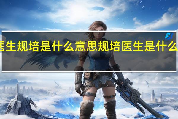 医生规培是什么意思 规培医生是什么意思啊