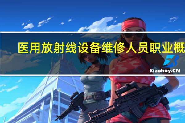医用放射线设备维修人员职业概况