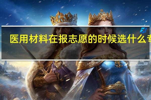 医用材料在报志愿的时候选什么专业