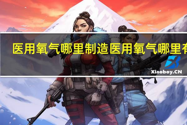 医用氧气哪里制造 医用氧气哪里有卖
