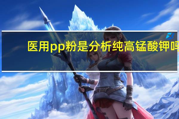 医用pp粉是分析纯高锰酸钾吗（高锰酸钾是PP粉吗）