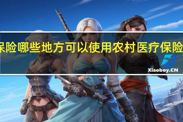 医疗保险哪些地方可以使用 农村医疗保险全国通用吗