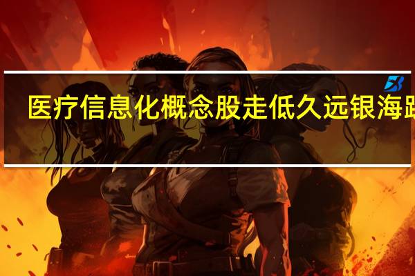 医疗信息化概念股走低久远银海跌停