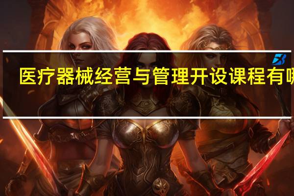 医疗器械经营与管理开设课程有哪些