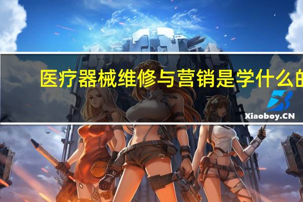 医疗器械维修与营销是学什么的