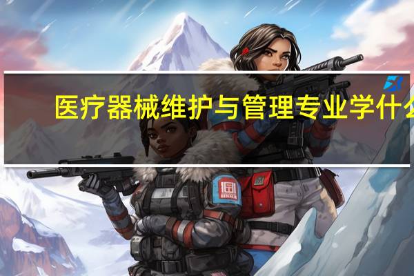 医疗器械维护与管理专业学什么