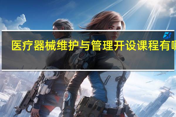 医疗器械维护与管理开设课程有哪些