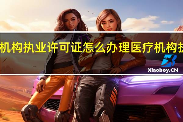医疗机构执业许可证怎么办理 医疗机构执业许可证