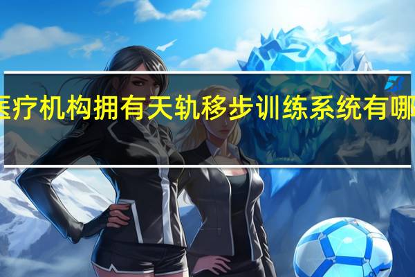 医疗机构拥有天轨移步训练系统有哪些好处
