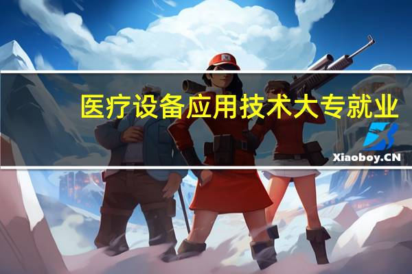 医疗设备应用技术大专就业